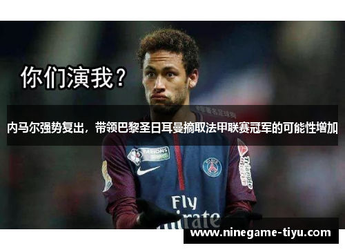 内马尔强势复出，带领巴黎圣日耳曼摘取法甲联赛冠军的可能性增加