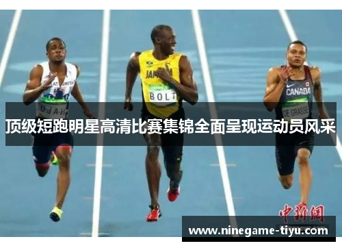 顶级短跑明星高清比赛集锦全面呈现运动员风采 顶级短跑明星高清比赛集锦全面呈现运动员风采