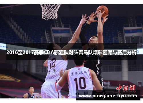 2016至2017赛季CBA新疆队对阵青岛队精彩回顾与赛后分析
