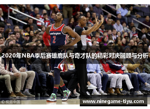 2020年NBA季后赛雄鹿队与奇才队的精彩对决回顾与分析
