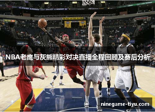 NBA老鹰与灰熊精彩对决直播全程回顾及赛后分析