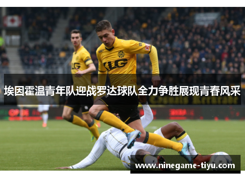 埃因霍温青年队迎战罗达球队全力争胜展现青春风采