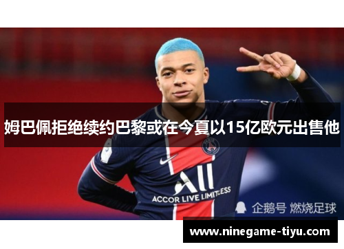 姆巴佩拒绝续约巴黎或在今夏以15亿欧元出售他