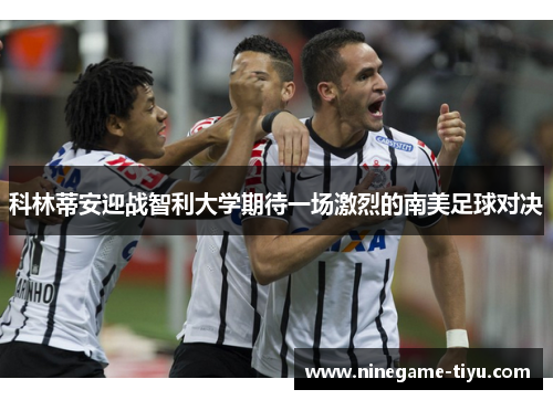 科林蒂安迎战智利大学期待一场激烈的南美足球对决 科林蒂安迎战智利大学期待一场激烈的南美足球对决