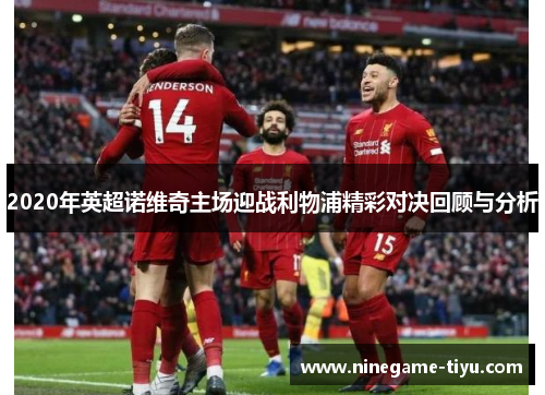 2020年英超诺维奇主场迎战利物浦精彩对决回顾与分析 2020年英超诺维奇主场迎战利物浦精彩对决回顾与分析