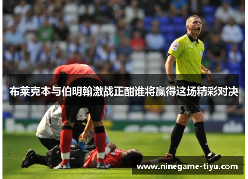 布莱克本与伯明翰激战正酣谁将赢得这场精彩对决 布莱克本与伯明翰激战正酣谁将赢得这场精彩对决