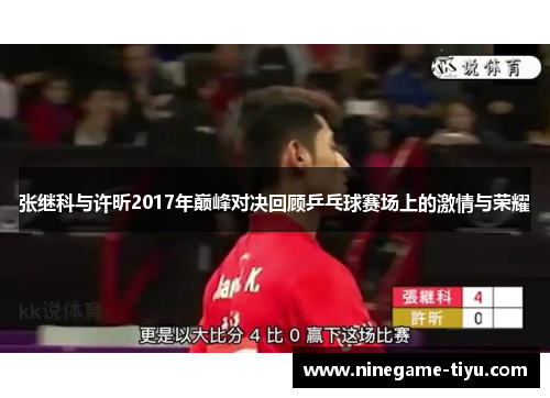 张继科与许昕2017年巅峰对决回顾乒乓球赛场上的激情与荣耀 张继科与许昕2017年巅峰对决回顾乒乓球赛场上的激情与荣耀